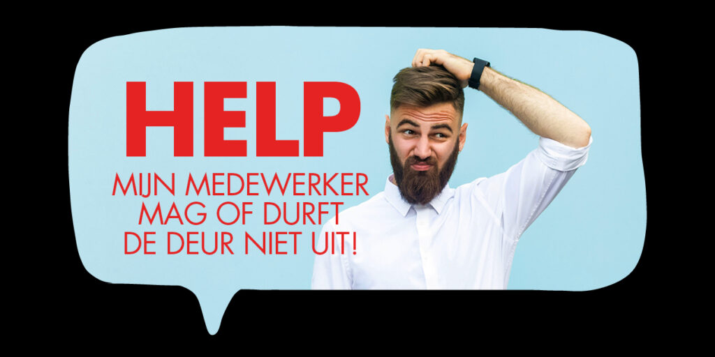 Help. Mijn medewerker mag of durft de deur niet uit!