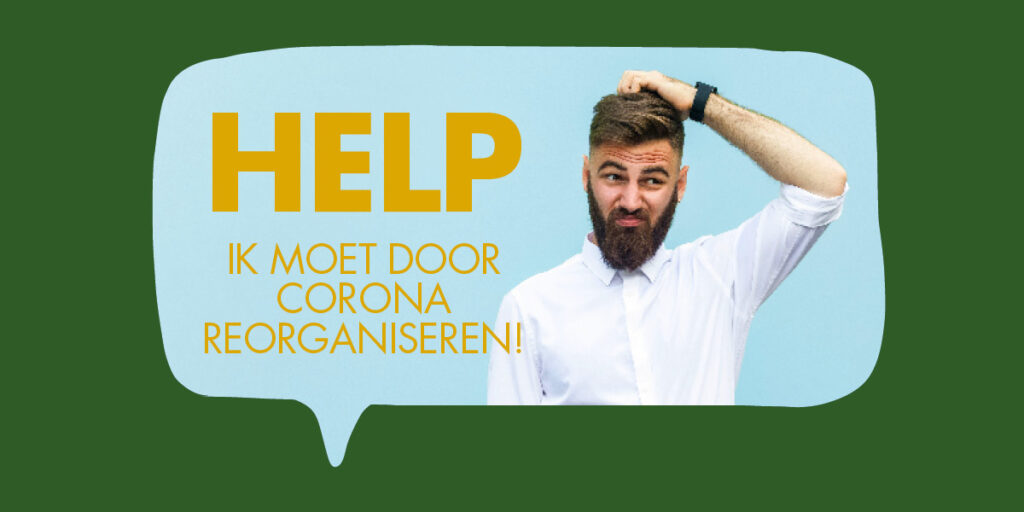 HELP… ik moet door corona reorganiseren!